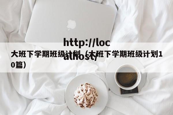 大班下学期班级计划（大班下学期班级计划10篇）