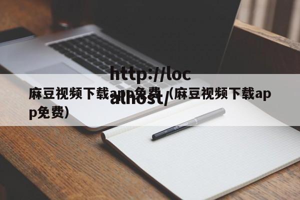 麻豆视频下载app免费（麻豆视频下载app免费）