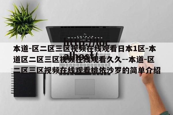 本道-区二区三区视频在线观看日本1区-本道区二区三区视频在线观看久久--本道-区二区三区视频在线观看桃依沙罗的简单介绍