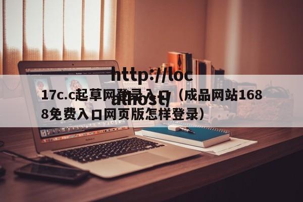 17c.c起草网登录入口（成品网站1688免费入口网页版怎样登录）