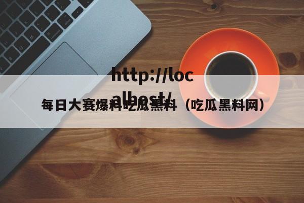 每日大赛爆料吃瓜黑料（吃瓜黑料网）