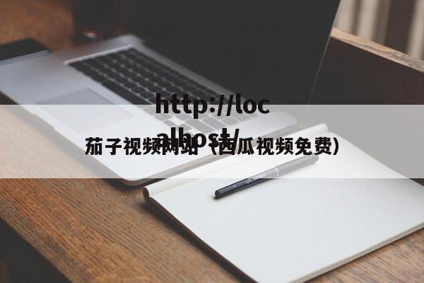 茄子视频网站（西瓜视频免费）