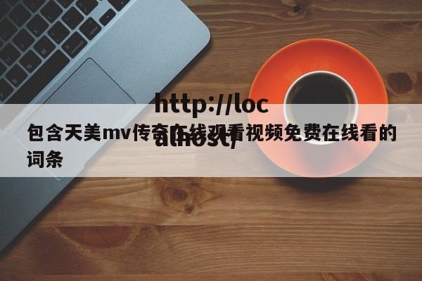 包含天美mv传奇在线观看视频免费在线看的词条