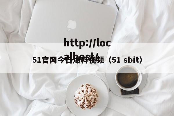 51官网今日爆料视频（51 sbit）