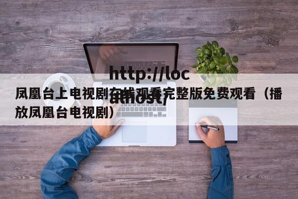 凤凰台上电视剧在线观看完整版免费观看（播放凤凰台电视剧）